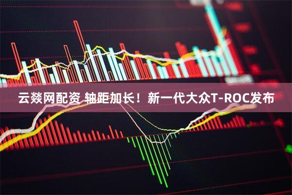 云燚网配资 轴距加长！新一代大众T-ROC发布