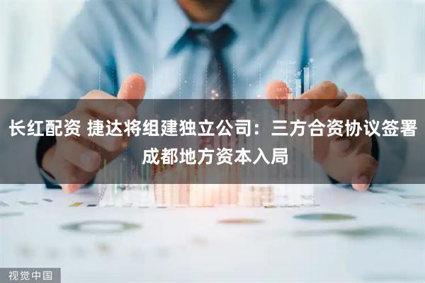 长红配资 捷达将组建独立公司：三方合资协议签署 成都地方资本入局